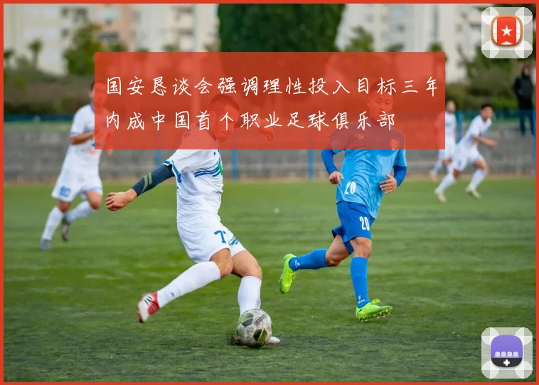 国安恳谈会强调理性投入目标三年内成中国首个职业足球俱乐部