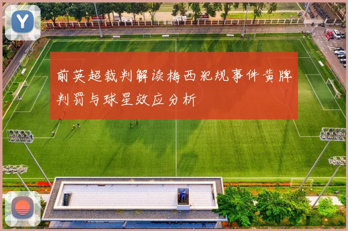 前英超裁判解读梅西犯规事件黄牌判罚与球星效应分析