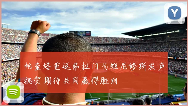 帕奎塔重返弗拉门戈维尼修斯发声祝贺期待共同赢得胜利