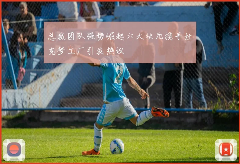 总裁团队强势崛起六大状元携手杜克梦工厂引发热议