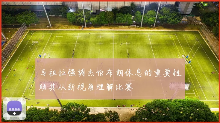 马祖拉强调杰伦布朗休息的重要性助其从新视角理解比赛