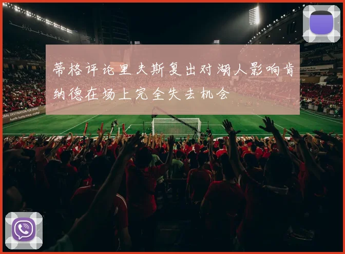 蒂格评论里夫斯复出对湖人影响肯纳德在场上完全失去机会