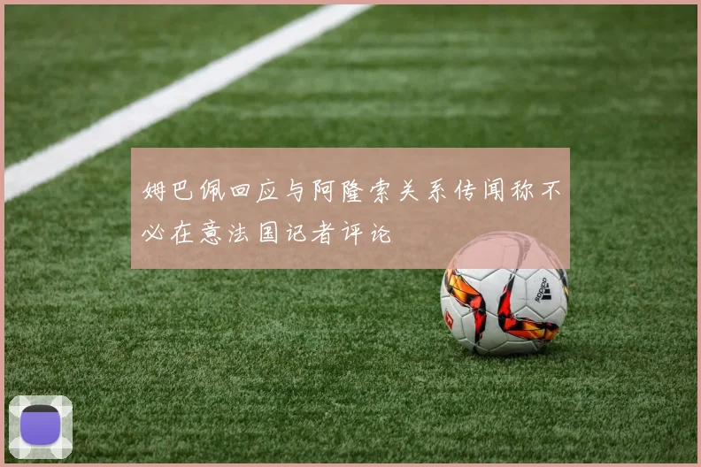 姆巴佩回应与阿隆索关系传闻称不必在意法国记者评论