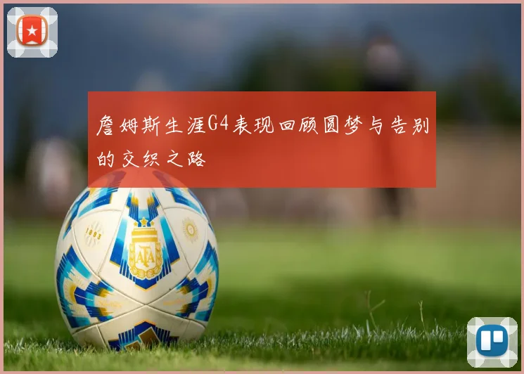 詹姆斯生涯G4表现回顾圆梦与告别的交织之路