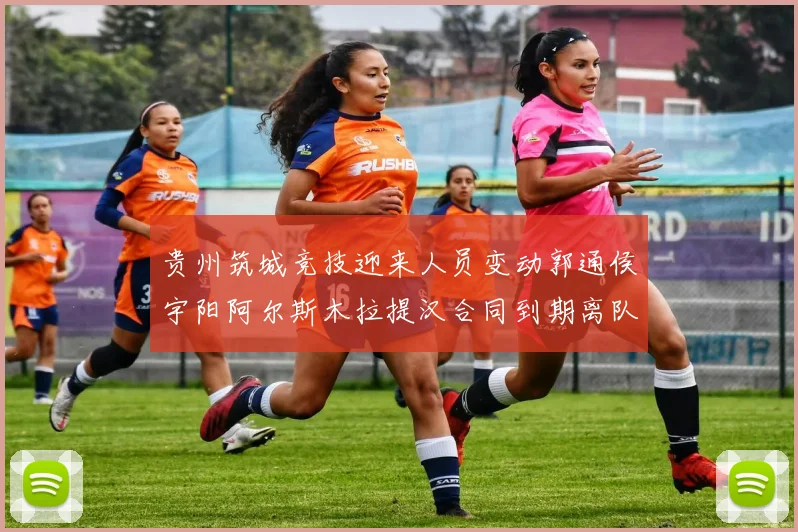 贵州筑城竞技迎来人员变动郭通侯宇阳阿尔斯木拉提汉合同到期离队