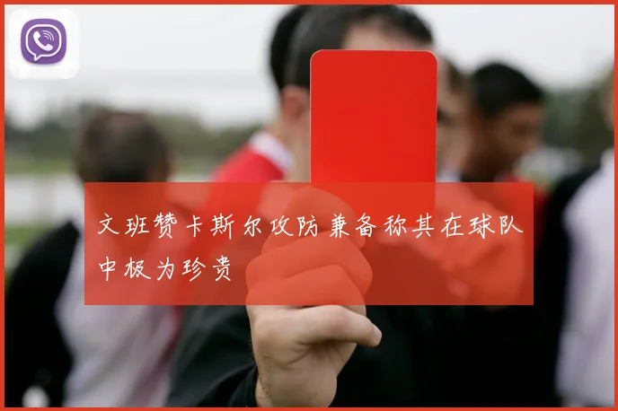 文班赞卡斯尔攻防兼备称其在球队中极为珍贵