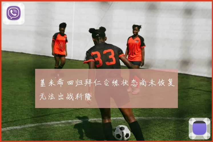基米希回归拜仁合练状态尚未恢复无法出战科隆
