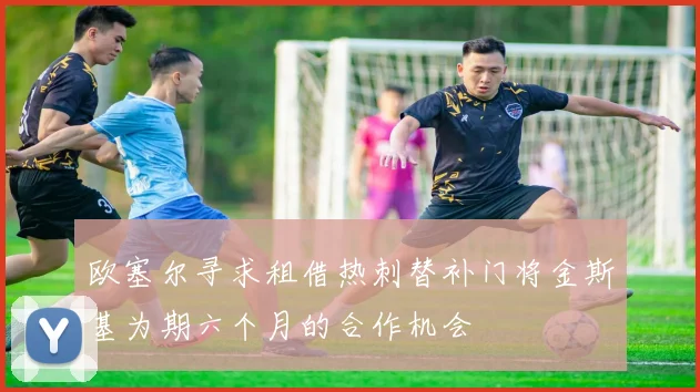 欧塞尔寻求租借热刺替补门将金斯基为期六个月的合作机会