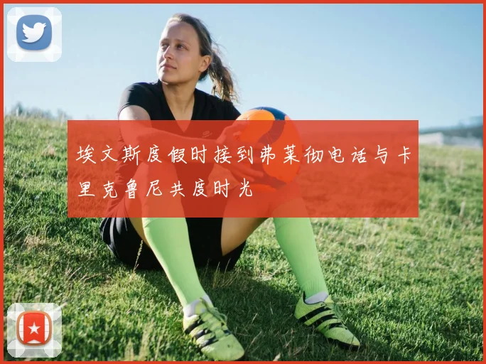 埃文斯度假时接到弗莱彻电话与卡里克鲁尼共度时光