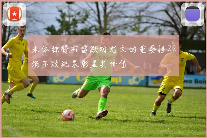 米体称赞布雷默对尤文的重要性22场不败纪录彰显其价值