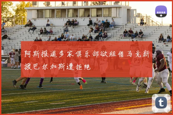 阿斯报道多家俱乐部欲租借马竞新援巴尔加斯遭拒绝