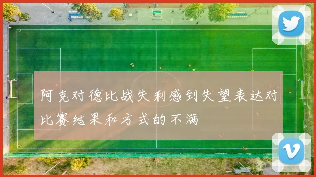 阿克对德比战失利感到失望表达对比赛结果和方式的不满