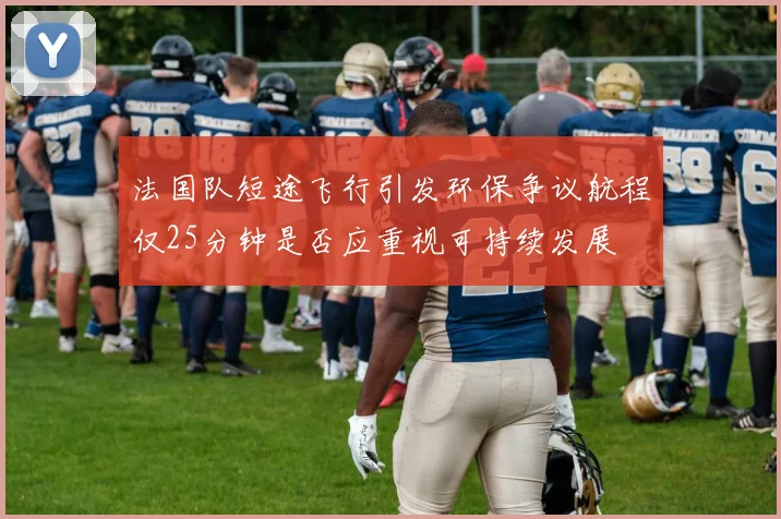 法国队短途飞行引发环保争议航程仅25分钟是否应重视可持续发展